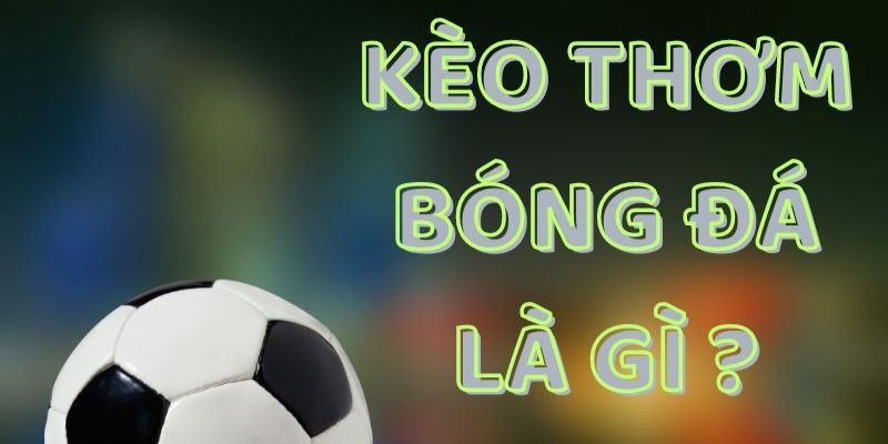 Kèo thơm là gì Kèo thơm là gì và lý do khiến nó trở thành từ khóa hot trong cá độ bóng đá